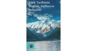 Su boyları ve dağ yamaçları arasında bir tarih: “Türk Tarihinin Dağları, Gölleri ve Nehirleri”